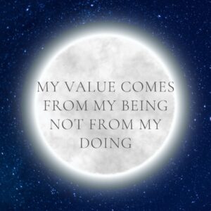 A dark blue background peppered with stars, a full and luminescent moon centered on the image, overlayed with the following text: My value comes from my being, not from my doing